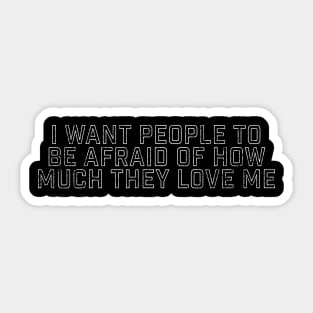 I Want People to Be Afraid of How Much They Love Me Sticker